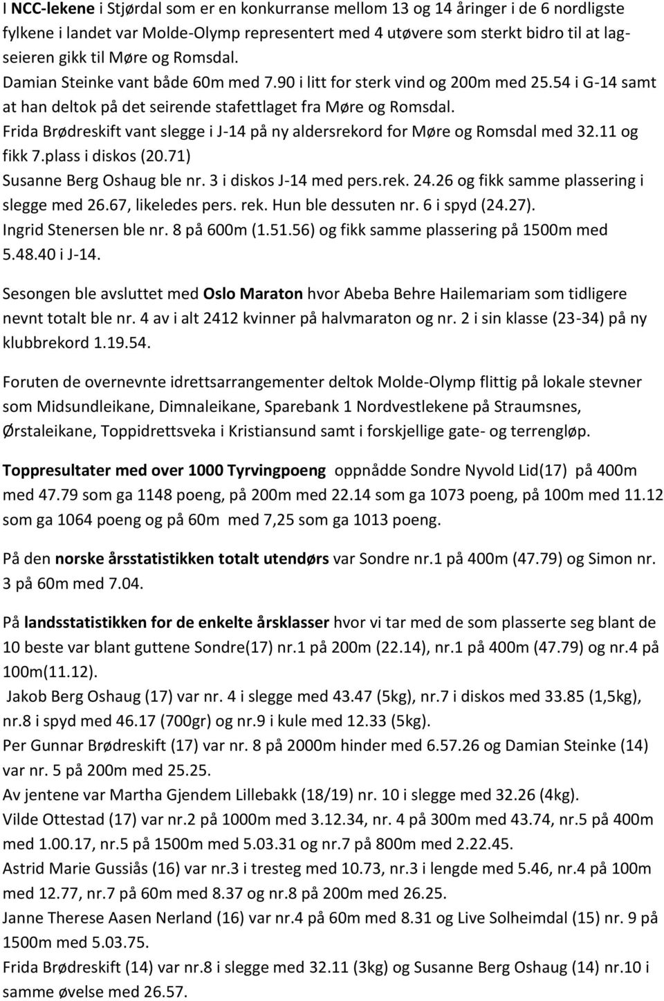 Frida Brødreskift vant slegge i J-14 på ny aldersrekord for Møre og Romsdal med 32.11 og fikk 7.plass i diskos (20.71) Susanne Berg Oshaug ble nr. 3 i diskos J-14 med pers.rek. 24.