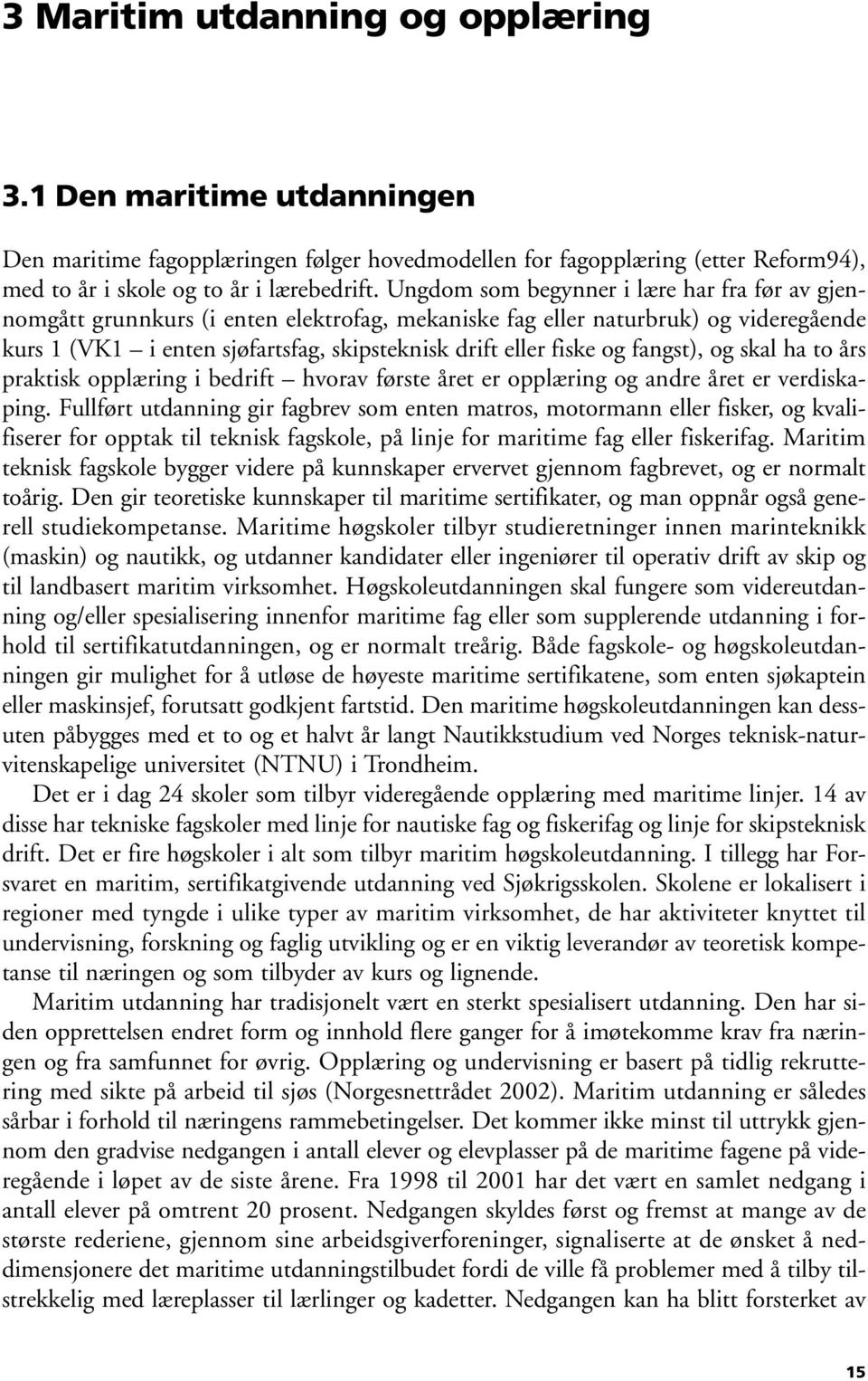 fangst), og skal ha to års praktisk opplæring i bedrift hvorav første året er opplæring og andre året er verdiskaping.