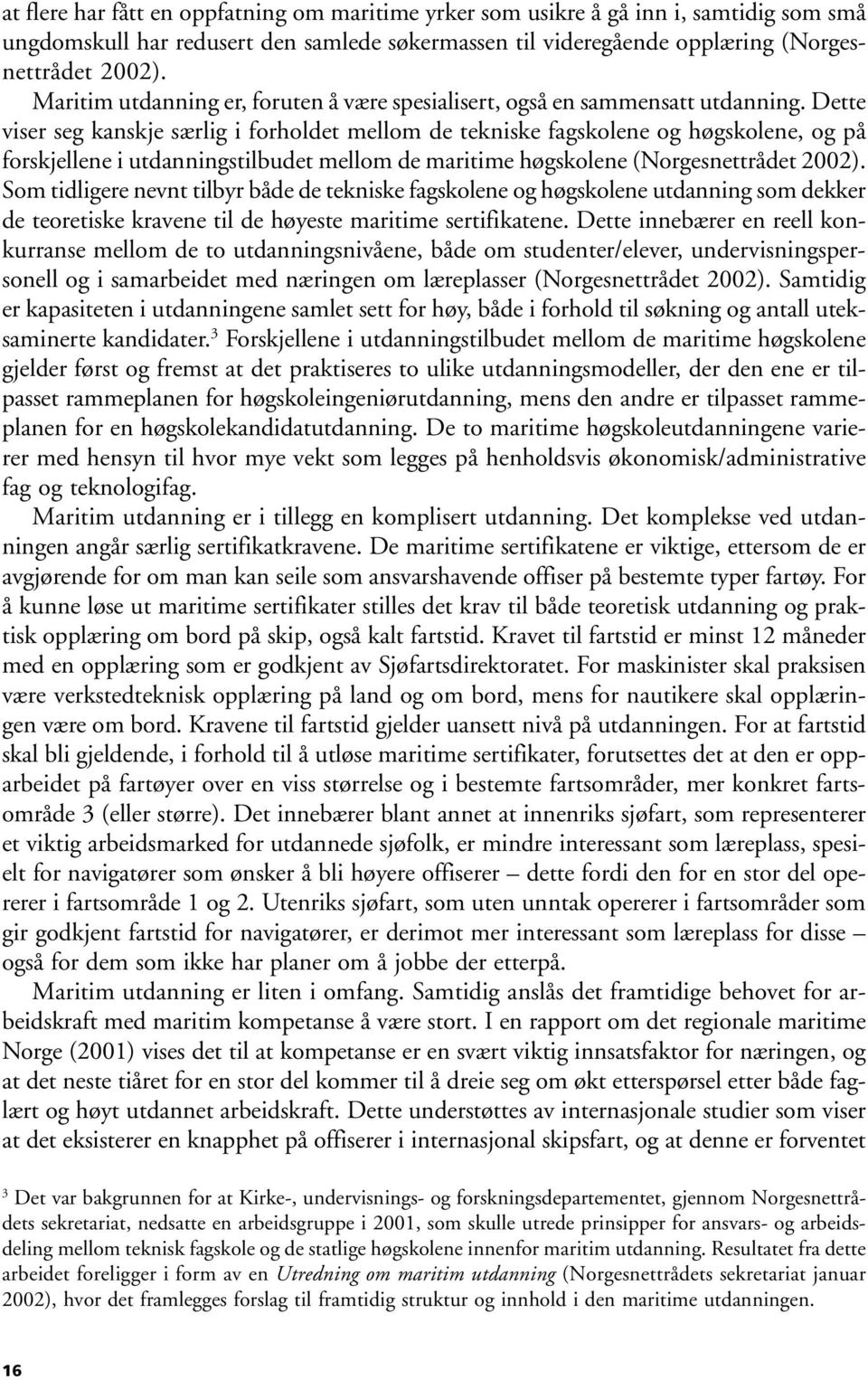 Dette viser seg kanskje særlig i forholdet mellom de tekniske fagskolene og høgskolene, og på forskjellene i utdanningstilbudet mellom de maritime høgskolene (Norgesnettrådet 2002).