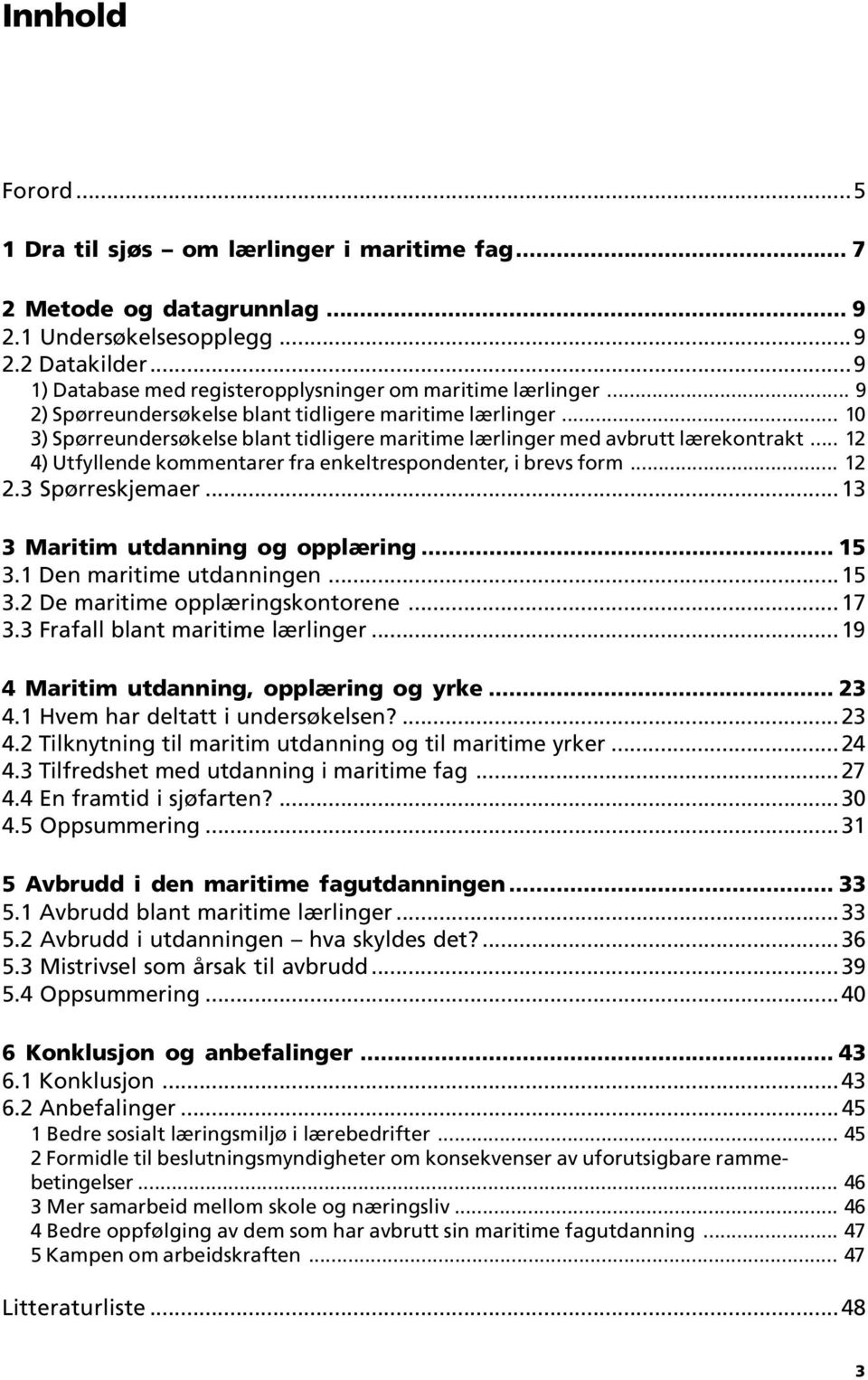 .. 10 3) Spørreundersøkelse blant tidligere maritime lærlinger med avbrutt lærekontrakt... 12 4) Utfyllende kommentarer fra enkeltrespondenter, i brevs form... 12 2.3 Spørreskjemaer.