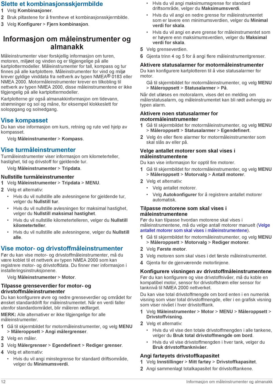 Måleinstrumenter for tall, kompass og tur finnes på alle kartplottere. Måleinstrumenter for vind og miljø krever gyldige vinddata fra nettverk av typen NMEA 0183 eller NMEA 2000.