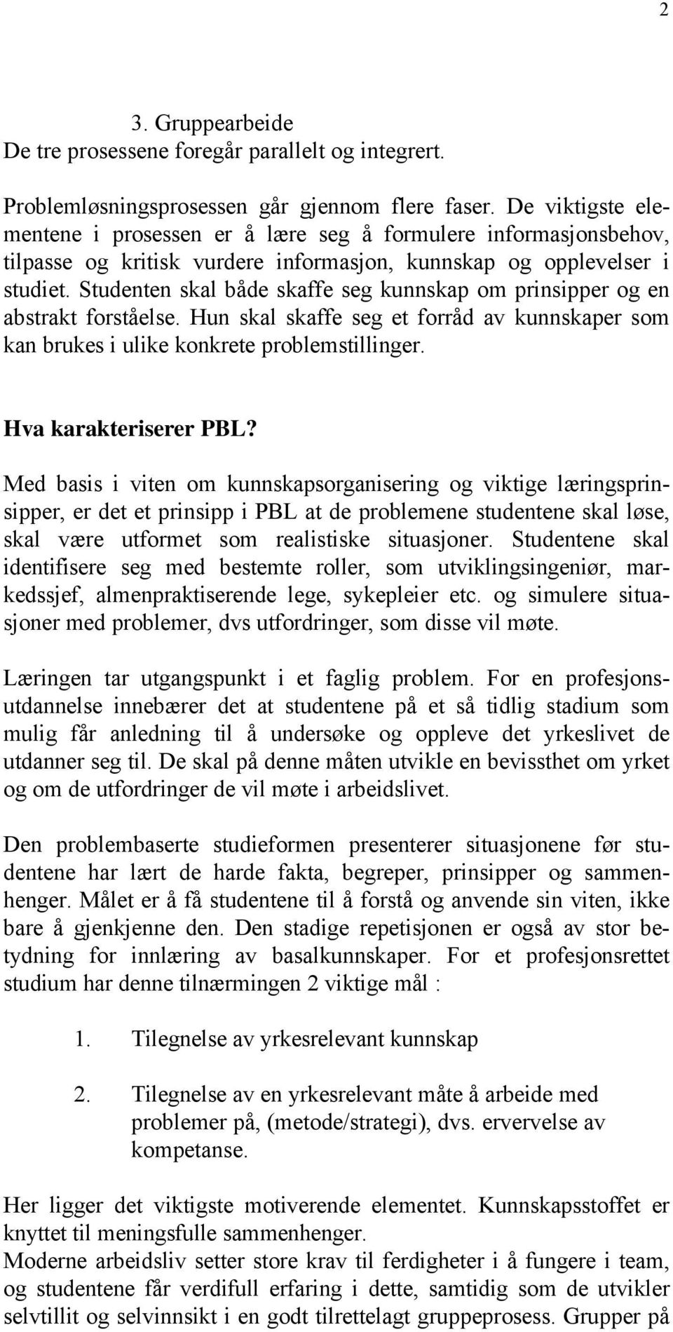 Studenten skal både skaffe seg kunnskap om prinsipper og en abstrakt forståelse. Hun skal skaffe seg et forråd av kunnskaper som kan brukes i ulike konkrete problemstillinger. Hva karakteriserer PBL?