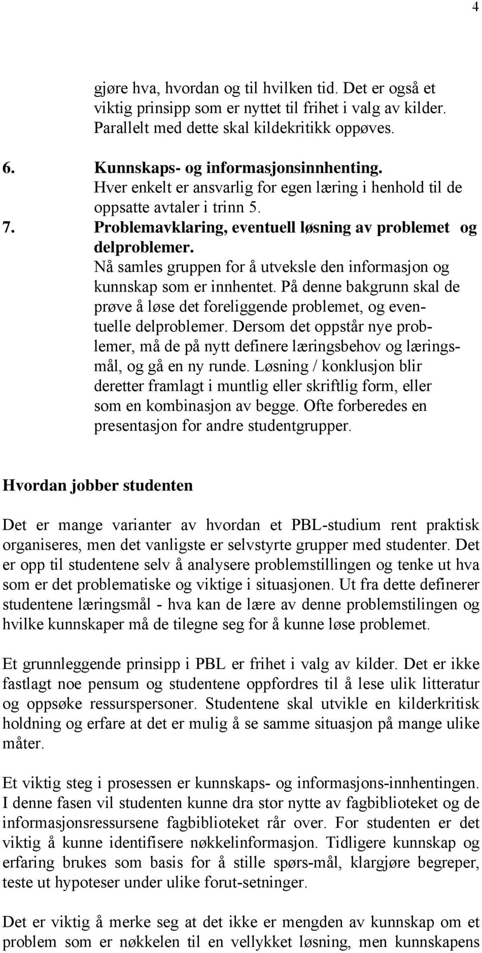 Nå samles gruppen for å utveksle den informasjon og kunnskap som er innhentet. På denne bakgrunn skal de prøve å løse det foreliggende problemet, og eventuelle delproblemer.