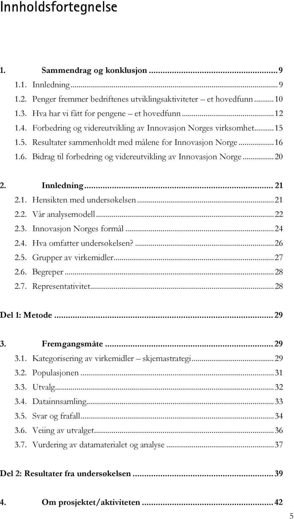 ..20 2. Innledning... 21 2.1. Hensikten med undersøkelsen...21 2.2. Vår analysemodell...22 2.3. Innovasjon Norges formål...24 2.4. Hva omfatter undersøkelsen?...26 2.5. Grupper av virkemidler...27 2.