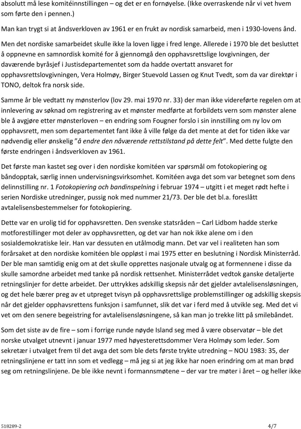 Allerede i 1970 ble det besluttet å oppnevne en samnordisk komité for å gjennomgå den opphavsrettslige lovgivningen, der daværende byråsjef i Justisdepartementet som da hadde overtatt ansvaret for