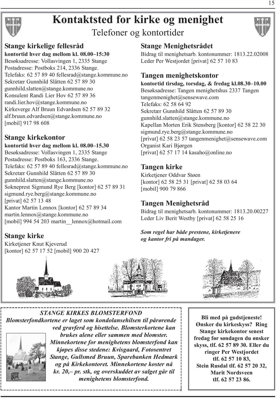 slatten@stange.kommune.no Konsulent Randi Lier Hov 62 57 89 36 randi.lier.hov@stange.kommune.no Kirkeverge Alf Bruun Edvardsen 62 57 89 32 alf.bruun.edvardsen@stange.kommune.no [mobil] 917 98 608 Stange kirkekontor kontortid hver dag mellom kl.