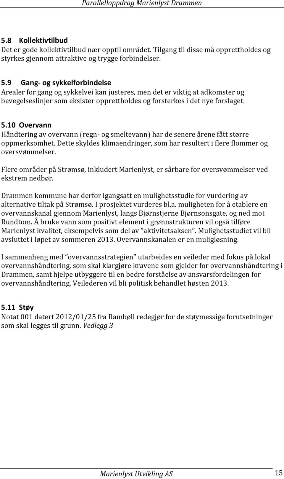 10 Overvann Håndtering av overvann (regn- og smeltevann) har de senere årene fått større oppmerksomhet. Dette skyldes klimaendringer, som har resultert i flere flommer og oversvømmelser.