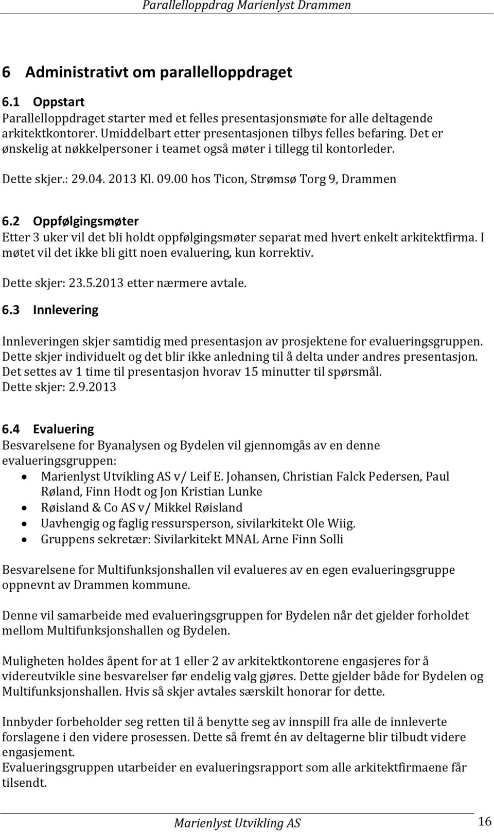 00 hos Ticon, Strømsø Torg 9, Drammen 6.2 Oppfølgingsmøter Etter 3 uker vil det bli holdt oppfølgingsmøter separat med hvert enkelt arkitektfirma.