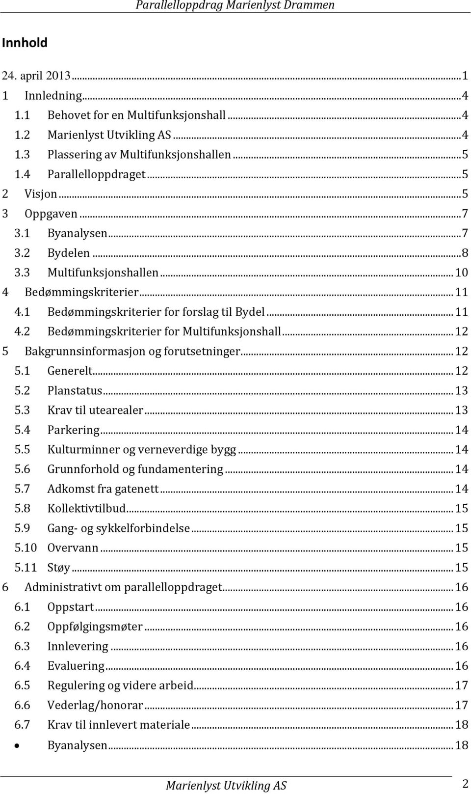 .. 12 5 Bakgrunnsinformasjon og forutsetninger... 12 5.1 Generelt... 12 5.2 Planstatus... 13 5.3 Krav til utearealer... 13 5.4 Parkering... 14 5.5 Kulturminner og verneverdige bygg... 14 5.6 Grunnforhold og fundamentering.