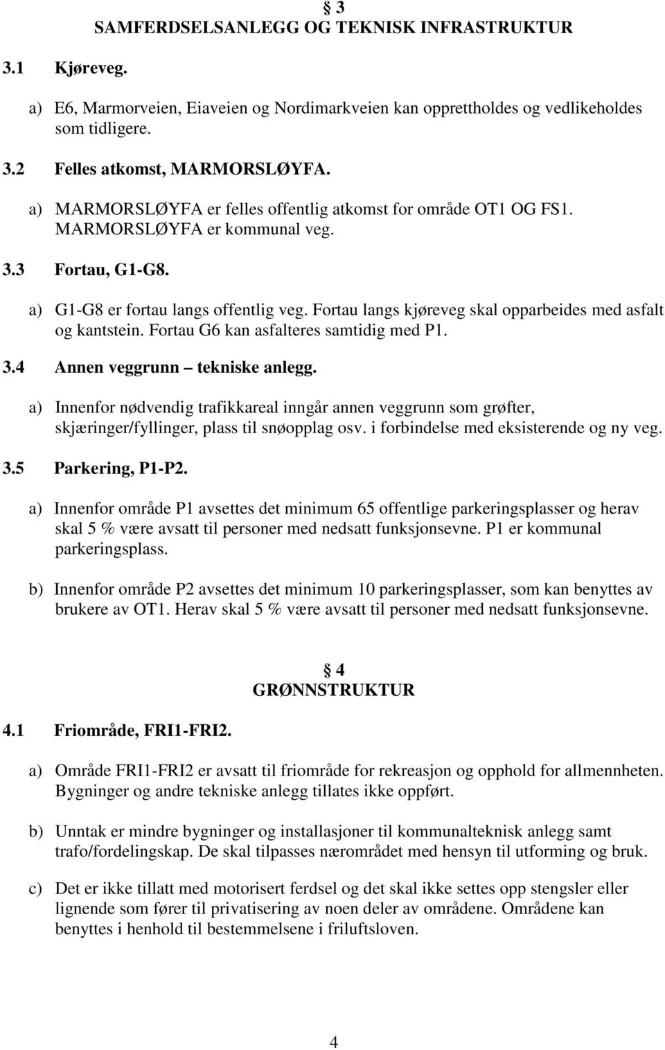 Fortau langs kjøreveg skal opparbeides med asfalt og kantstein. Fortau G6 kan asfalteres samtidig med P1. 3.4 Annen veggrunn tekniske anlegg.