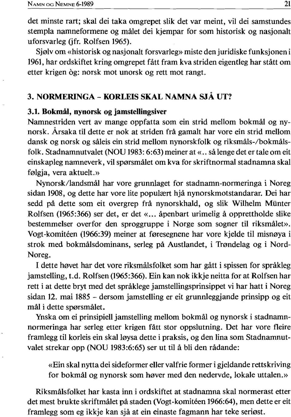 rett mot rangt. 3. NORMERINGA - KORLEIS SKAL NAMNA S J UT? ~ 3.1. Bokmål, nynorsk og jamstellingsiver Namnestriden vert av mange oppfatta som ein strid mellom bokmål og nynorsk.