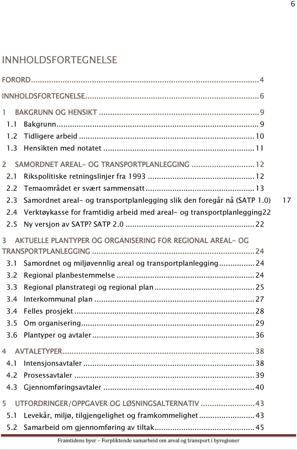 3 Samordnet areal- og transportplanlegging slik den foregår nå (SATP 1.0) 17 2.4 Verktøykasse for framtidig arbeid med areal- og transportplanlegging22 2.5 Ny versjon av SATP? SATP 2.0... 22 3 AKTUELLE PLANTYPER OG ORGANISERING FOR REGIONAL AREAL- OG TRANSPORTPLANLEGGING.