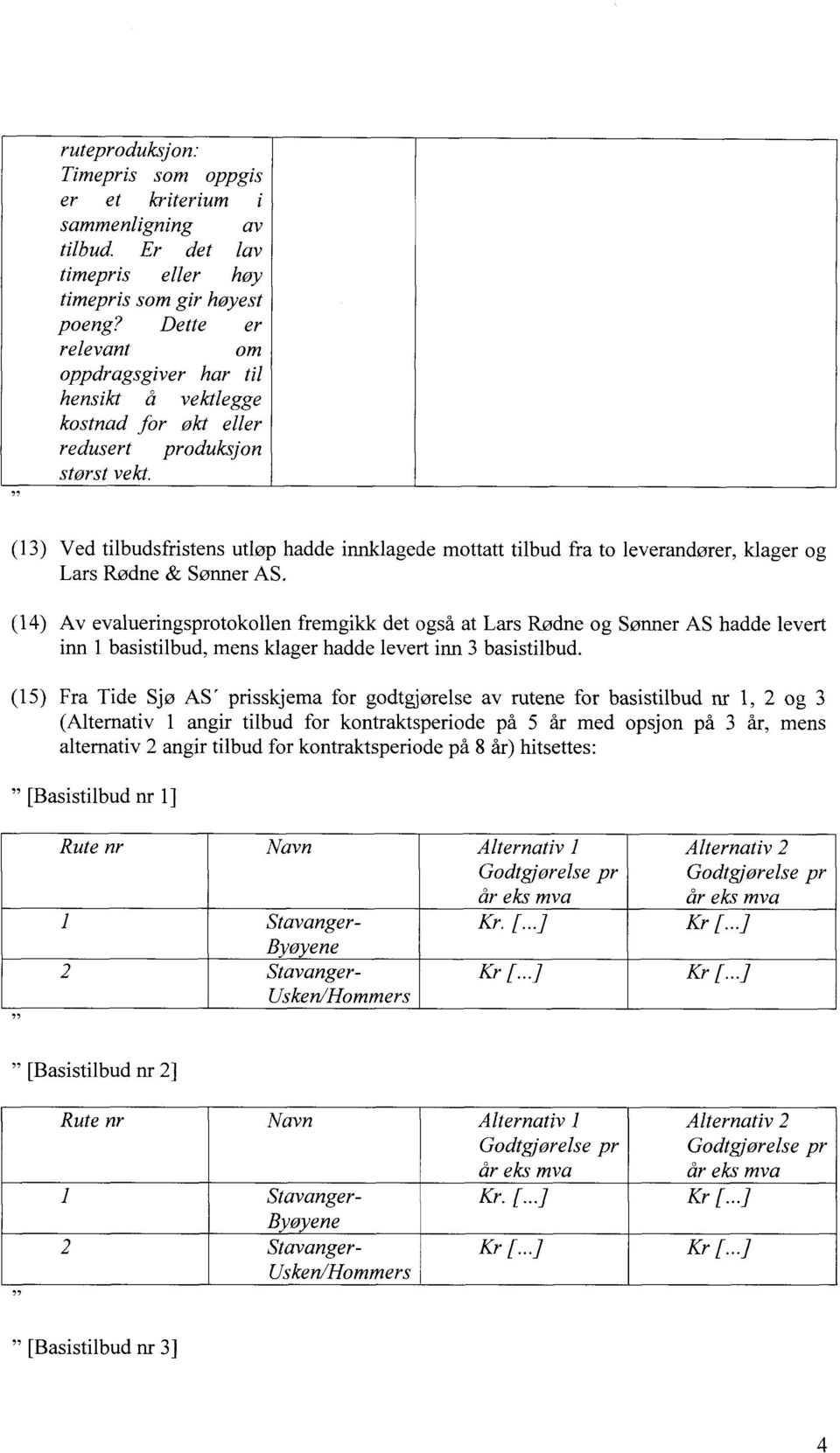 (13) Ved tilbudsfristens utløp hadde innklagede mottatt tilbud fra to leverandører, klager og Lars Rødne & Sønner AS.