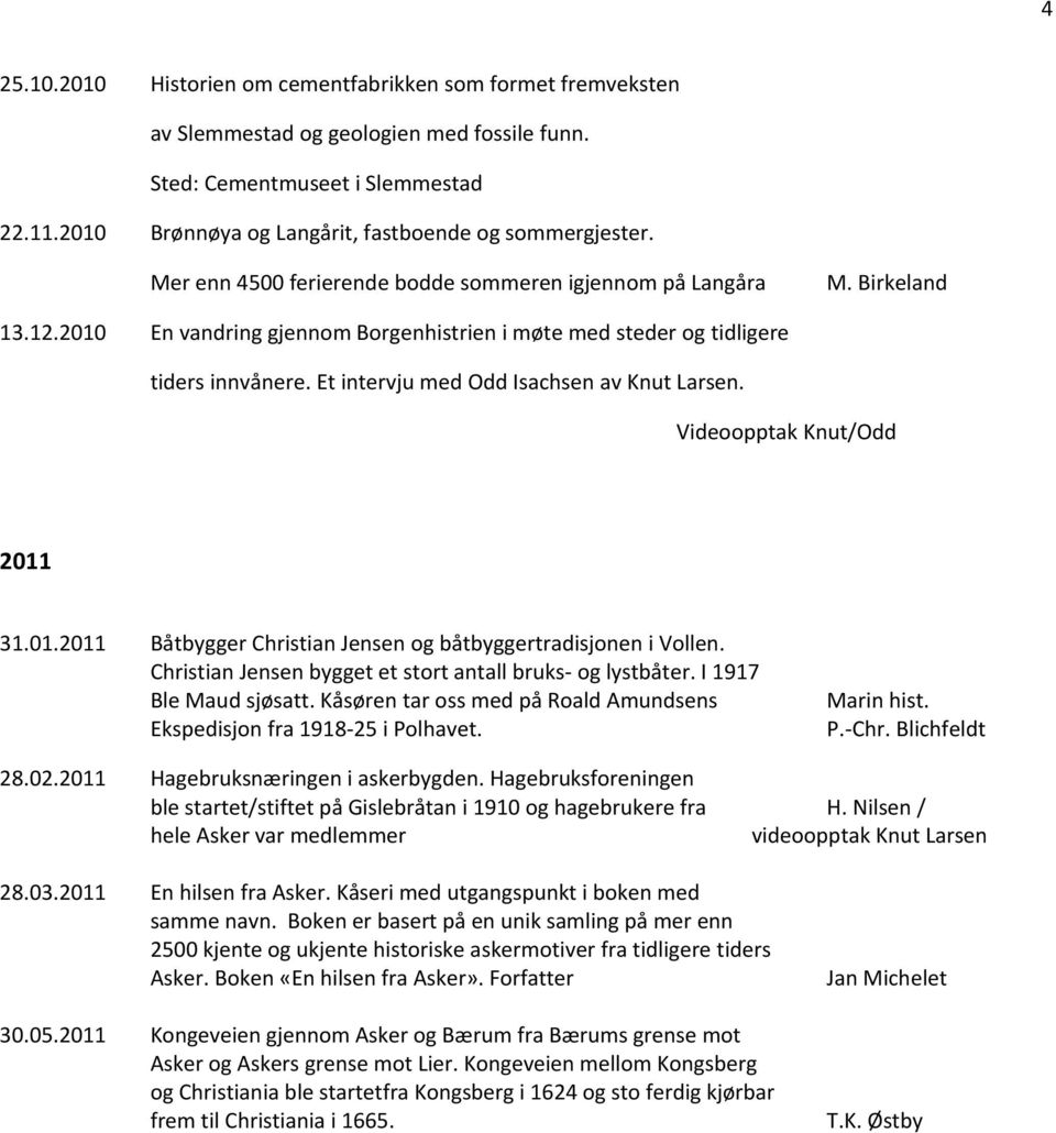 2010 En vandring gjennom Borgenhistrien i møte med steder og tidligere tiders innvånere. Et intervju med Odd Isachsen av. Videoopptak Knut/Odd 2011 31.01.2011 Båtbygger Christian Jensen og båtbyggertradisjonen i Vollen.