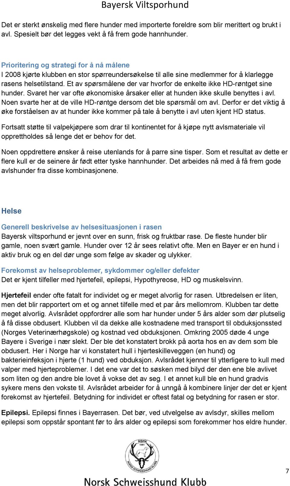 Et av spørsmålene der var hvorfor de enkelte ikke HD-røntget sine hunder. Svaret her var ofte økonomiske årsaker eller at hunden ikke skulle benyttes i avl.