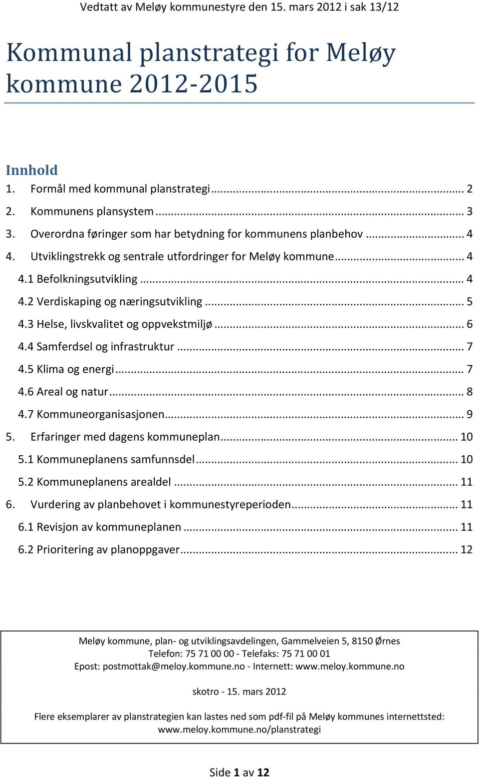 4 Samferdsel og infrastruktur... 7 4.5 Klima og energi... 7 4.6 Areal og natur... 8 4.7 Kommuneorganisasjonen... 9 5. Erfaringer med dagens kommuneplan... 10 5.1 Kommuneplanens samfunnsdel... 10 5.2 Kommuneplanens arealdel.