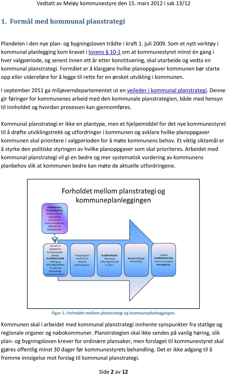 kommunal planstrategi. Formålet er å klargjøre hvilke planoppgaver kommunen bør starte opp eller videreføre for å legge til rette for en ønsket utvikling i kommunen.