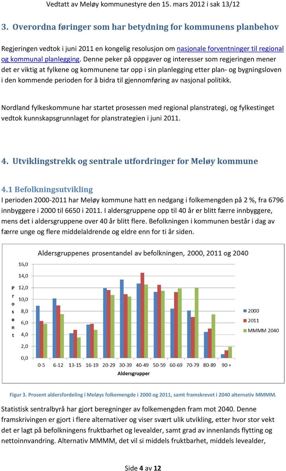 gjennomføring av nasjonal politikk. Nordland fylkeskommune har startet prosessen med regional planstrategi, og fylkestinget vedtok kunnskapsgrunnlaget for planstrategien i juni 2011. 4.