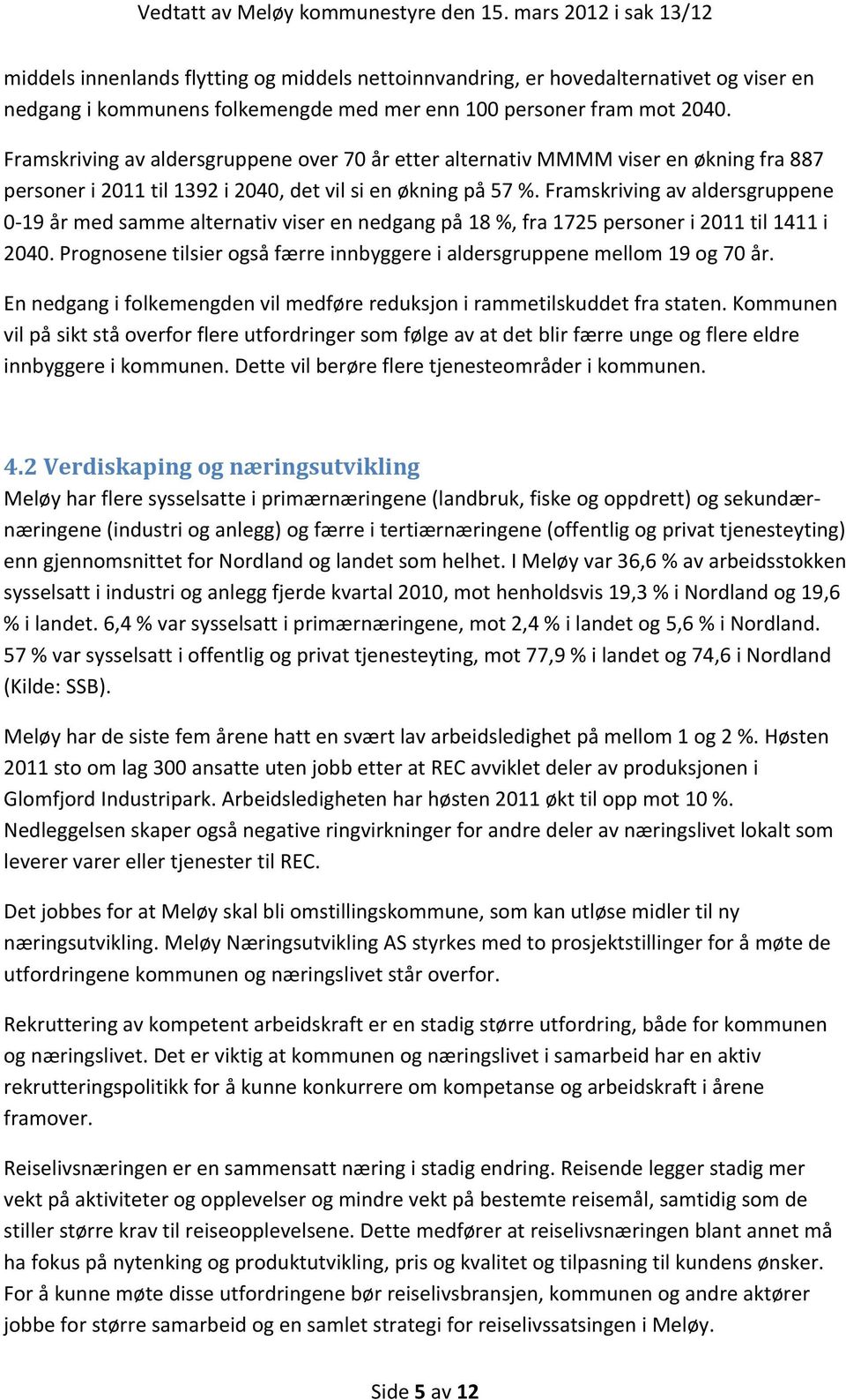 Framskriving av aldersgruppene 0 19 år med samme alternativ viser en nedgang på 18 %, fra 1725 personer i 2011 til 1411 i 2040.