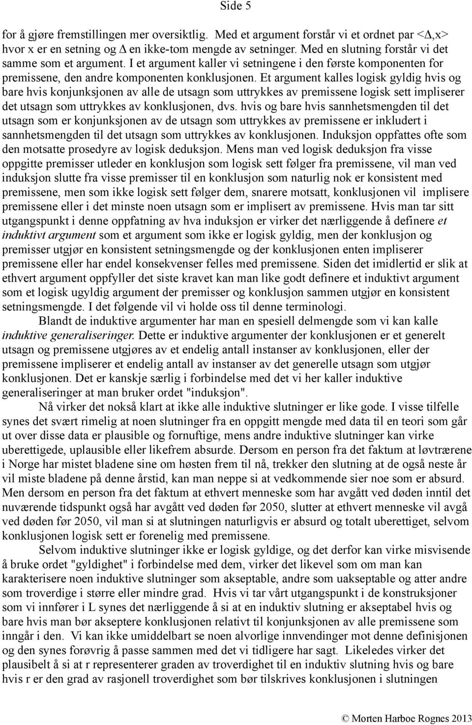 Et argument kalles logisk gyldig hvis og bare hvis konjunksjonen av alle de utsagn som uttrykkes av premissene logisk sett impliserer det utsagn som uttrykkes av konklusjonen, dvs.