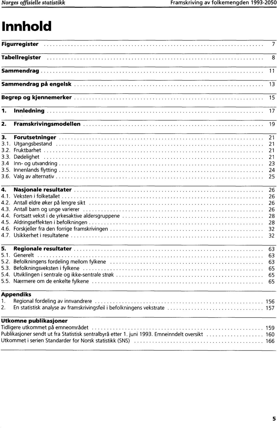 Nasjonale resultater 26 4.1. Veksten i folketallet 26 4.2. Antall eldre oker på lengre sikt 26 4.3. Antall barn og unge varierer 26 4.4. Fortsatt vekst i de yrkesaktive aldersgruppene 28 4.5.