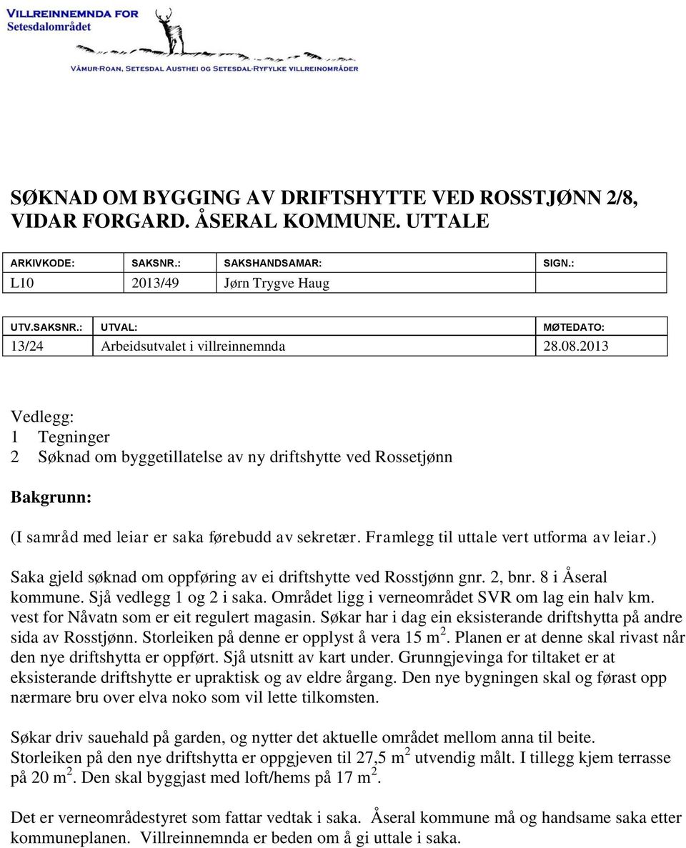 ) Saka gjeld søknad om oppføring av ei driftshytte ved Rosstjønn gnr. 2, bnr. 8 i Åseral kommune. Sjå vedlegg 1 og 2 i saka. Området ligg i verneområdet SVR om lag ein halv km.