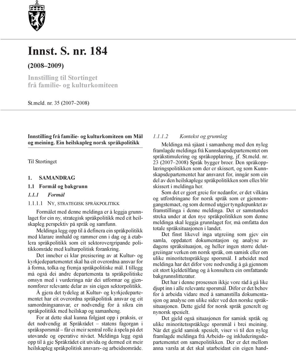 SAMANDRAG 1.1 Formål og bakgrunn 1.1.1 Formål 1.1.1.1 NY, STRATEGISK SPRÅKPOLITIKK Formålet med denne meldinga er å leggja grunnlaget for ein ny, strategisk språkpolitikk med eit heilskapleg perspektiv på språk og samfunn.