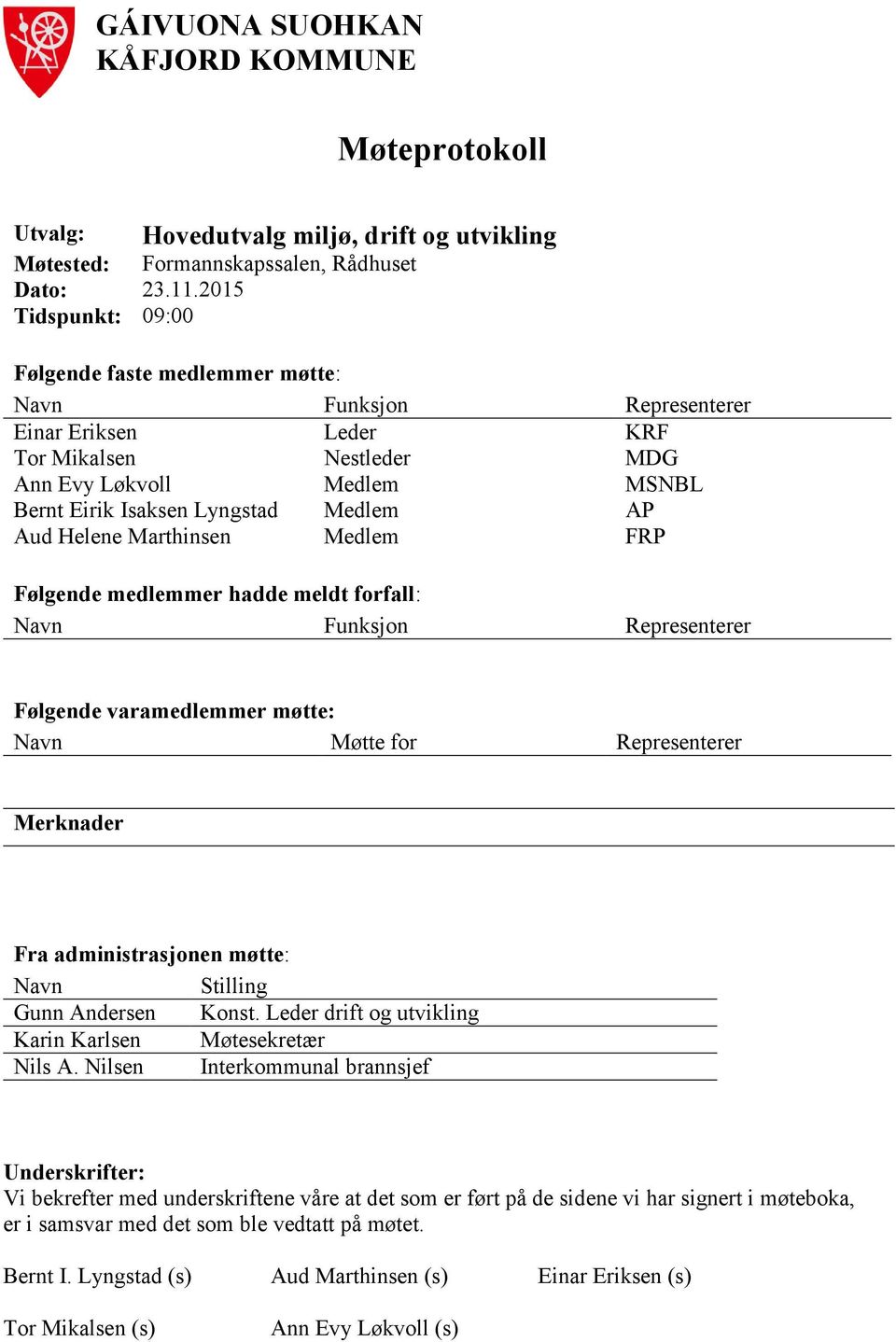 AP Aud Helene Marthinsen Medlem FRP Følgende medlemmer hadde meldt forfall: Navn Funksjon Representerer Følgende varamedlemmer møtte: Navn Møtte for Representerer Merknader Fra administrasjonen