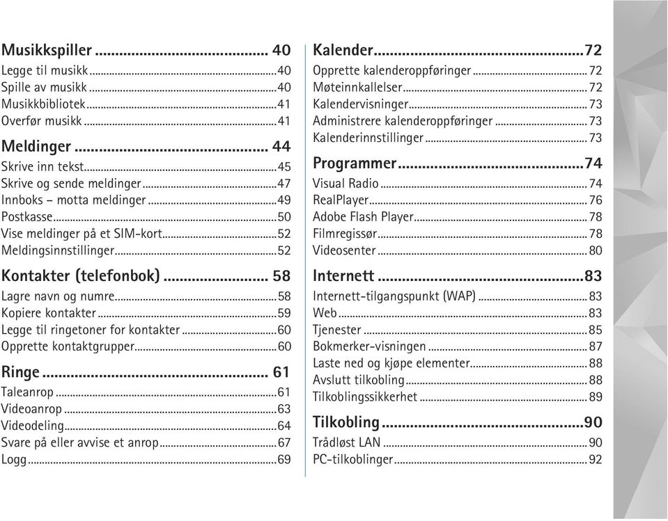 ..60 Opprette kontaktgrupper...60 Ringe... 61 Taleanrop...61 Videoanrop...63 Videodeling...64 Svare på eller avvise et anrop...67 Logg...69 Kalender...72 Opprette kalenderoppføringer.