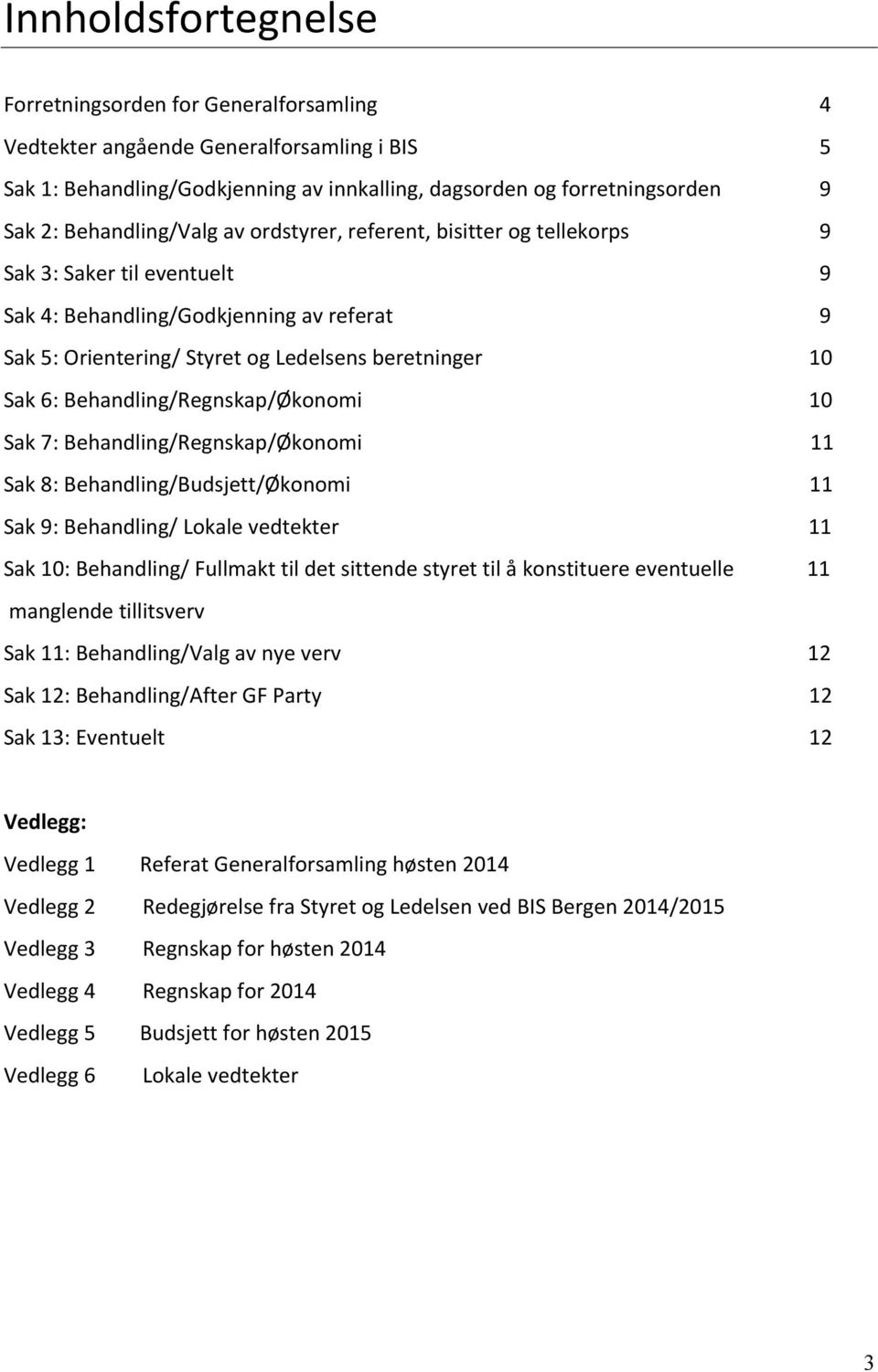 Sak6:Behandling/Regnskap/Økonomi 10 Sak7:Behandling/Regnskap/Økonomi11 Sak8:Behandling/Budsjett/Økonomi11 Sak9:Behandling/Lokalevedtekter11