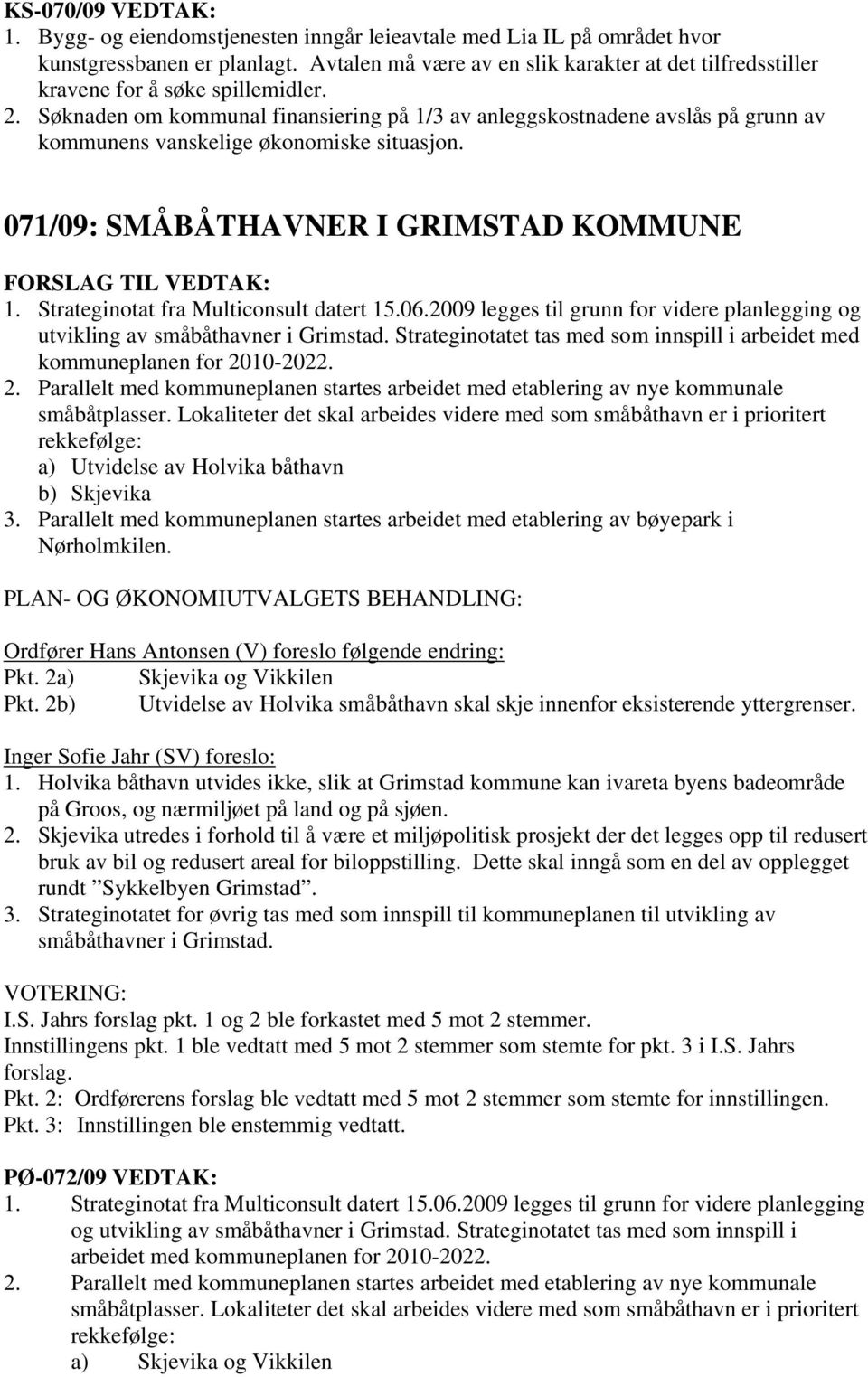 Søknaden om kommunal finansiering på 1/3 av anleggskostnadene avslås på grunn av kommunens vanskelige økonomiske situasjon. 071/09: SMÅBÅTHAVNER I GRIMSTAD KOMMUNE FORSLAG TIL VEDTAK: 1.