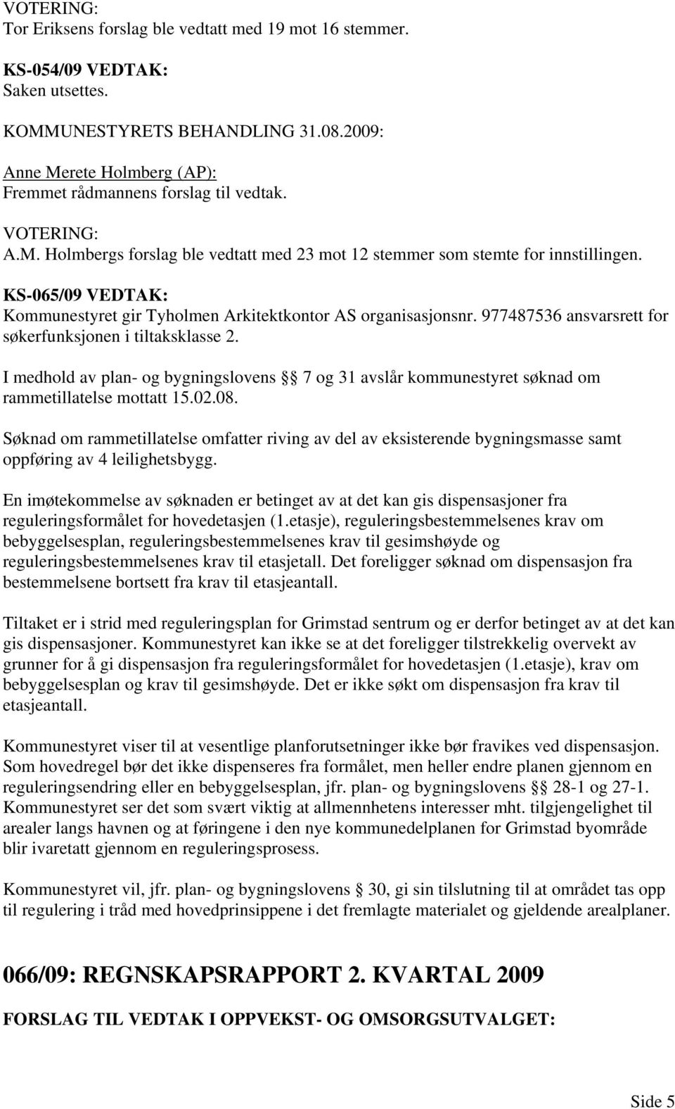 I medhold av plan- og bygningslovens 7 og 31 avslår kommunestyret søknad om rammetillatelse mottatt 15.02.08.