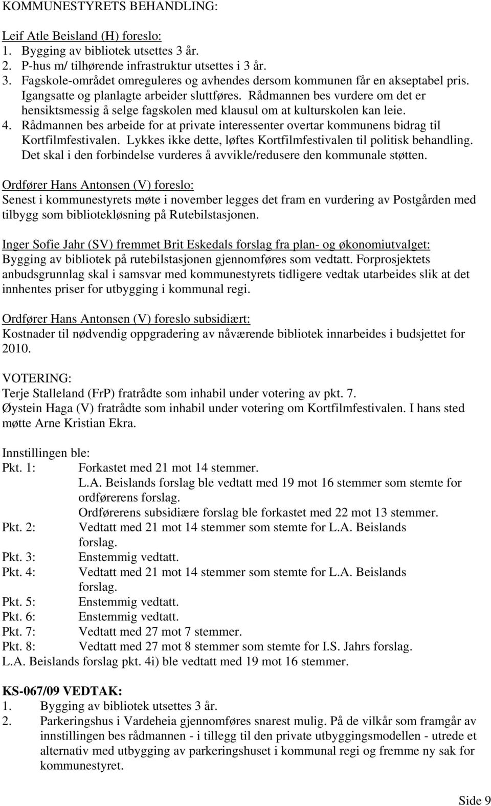 Rådmannen bes arbeide for at private interessenter overtar kommunens bidrag til Kortfilmfestivalen. Lykkes ikke dette, løftes Kortfilmfestivalen til politisk behandling.