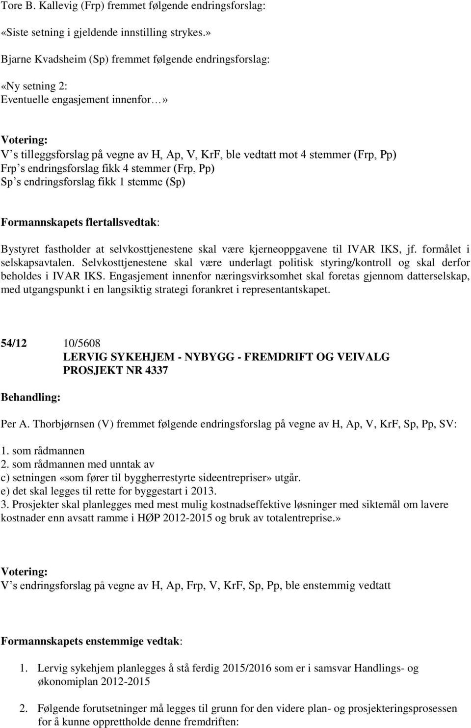 endringsforslag fikk 4 stemmer (Frp, Pp) Sp s endringsforslag fikk 1 stemme (Sp) Formannskapets flertallsvedtak: Bystyret fastholder at selvkosttjenestene skal være kjerneoppgavene til IVAR IKS, jf.