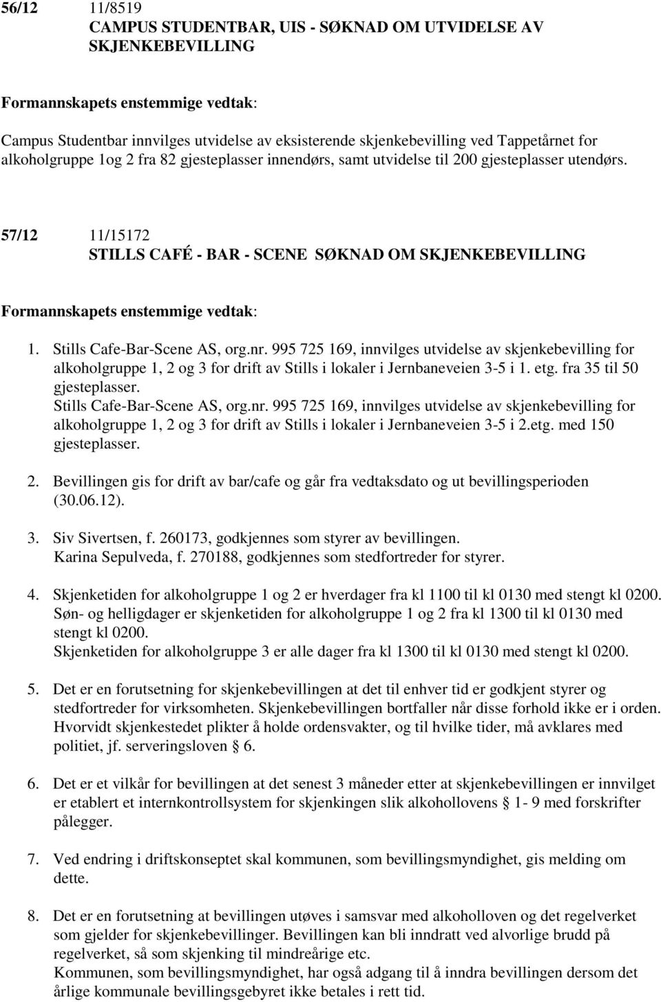 995 725 169, innvilges utvidelse av skjenkebevilling for alkoholgruppe 1, 2 og 3 for drift av Stills i lokaler i Jernbaneveien 3-5 i 1. etg. fra 35 til 50 gjesteplasser. Stills Cafe-Bar-Scene AS, org.