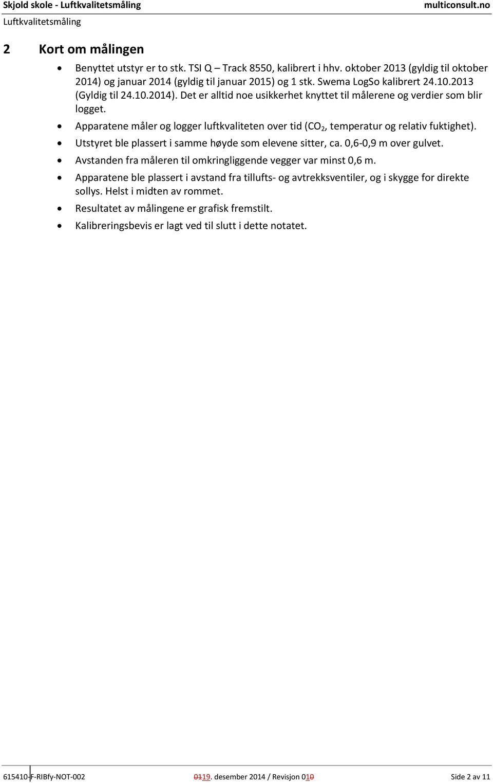 Apparatene måler og logger luftkvaliteten over tid (CO 2, temperatur og relativ fuktiget). Utstyret ble plassert i samme øyde som elevene sitter, ca. 0,6-0,9 m over gulvet.