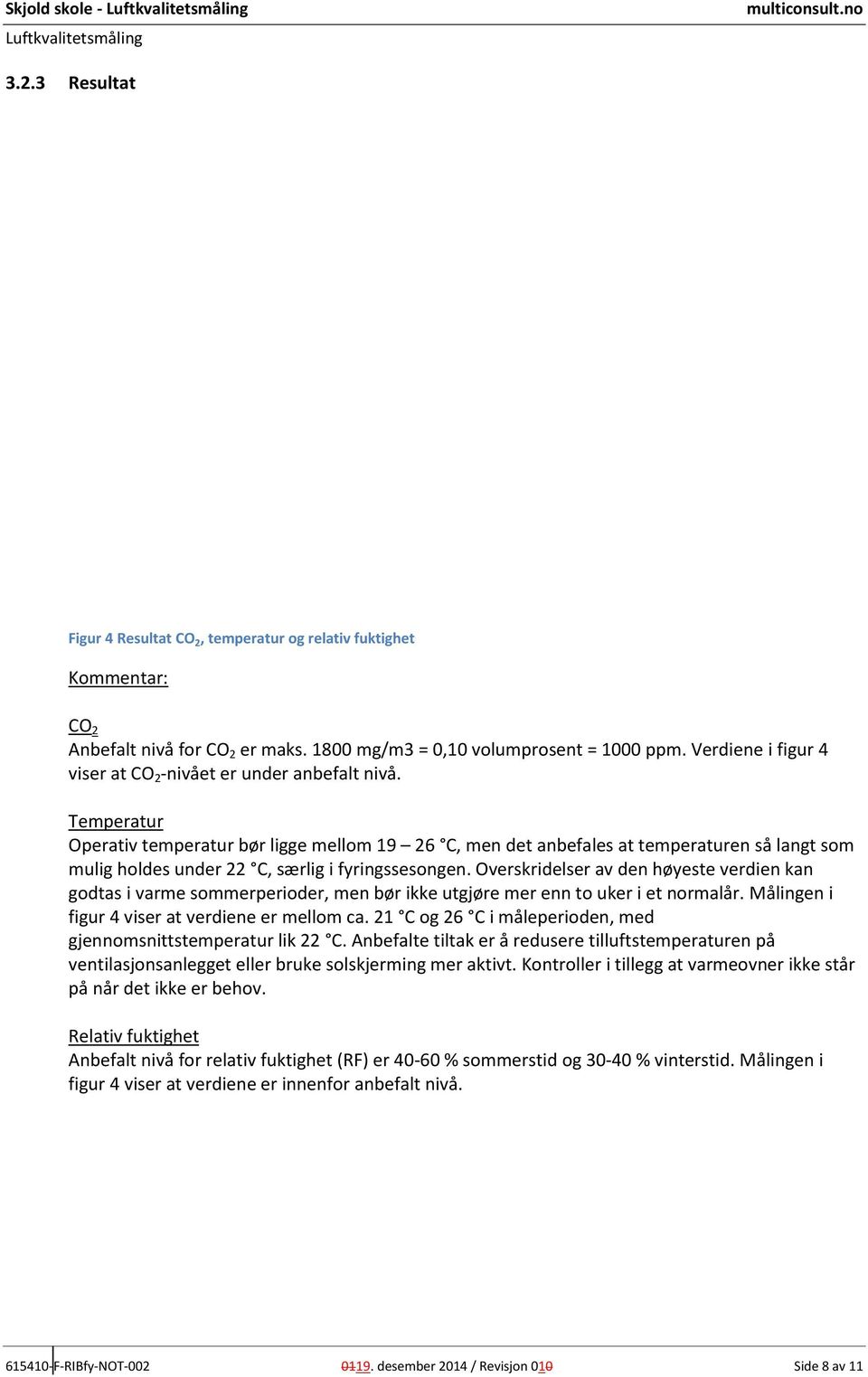 Temperatur Operativ temperatur bør ligge mellom 19 26 C, men det anbefales at temperaturen så langt som mulig oldes under 22 C, særlig i fyringssesongen.