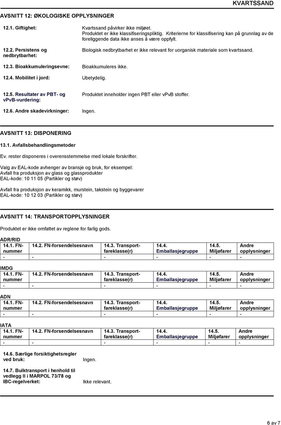 skadevirkninger: AVSNITT 13: DISPONERING 13.1. Avfallsbehandlingsmetoder Ev. rester disponeres i overensstemmelse med lokale forskrifter.