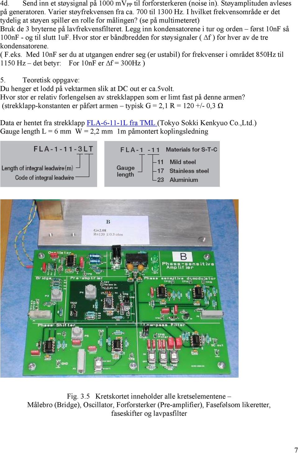 Hvo to e båndbedden fo tøyignale ( f ) fo hve av de te kondenatoene. ( F.ek. Med 10nF e du at utgangen ende eg (e utabil) fo fekvene i omådet 850Hz til 1150 Hz det bety: Fo 10nF e f = 300Hz ) 5.