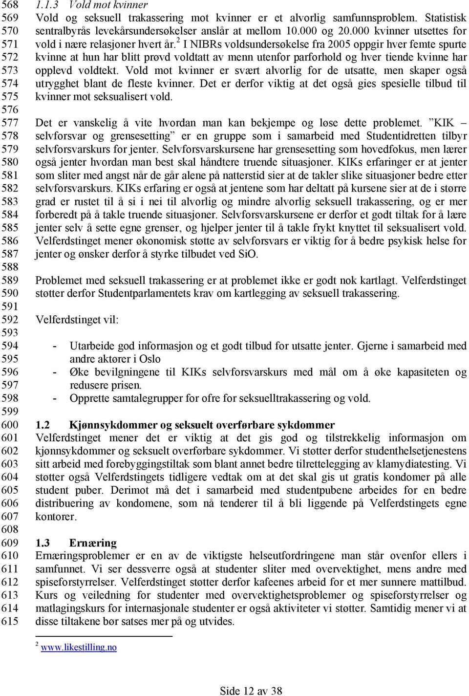 2 I NIBRs voldsundersøkelse fra 2005 oppgir hver femte spurte kvinne at hun har blitt prøvd voldtatt av menn utenfor parforhold og hver tiende kvinne har opplevd voldtekt.