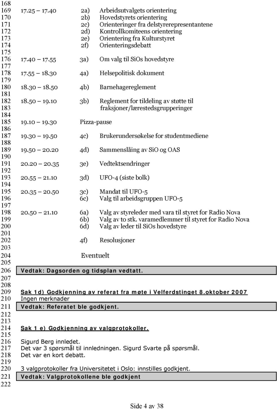 40 2a) Arbeidsutvalgets orientering 2b) Hovedstyrets orientering 2c) Orienteringer fra delstyrerepresentantene 2d) Kontrollkomiteens orientering 2e) Orientering fra Kulturstyret 2f)