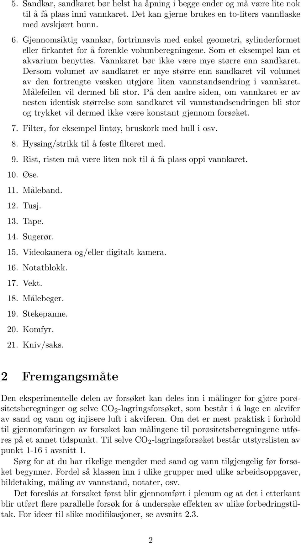 Vannkaret bør ikke være mye større enn sandkaret. Dersom volumet av sandkaret er mye større enn sandkaret vil volumet av den fortrengte væsken utgjøre liten vannstandsendring i vannkaret.