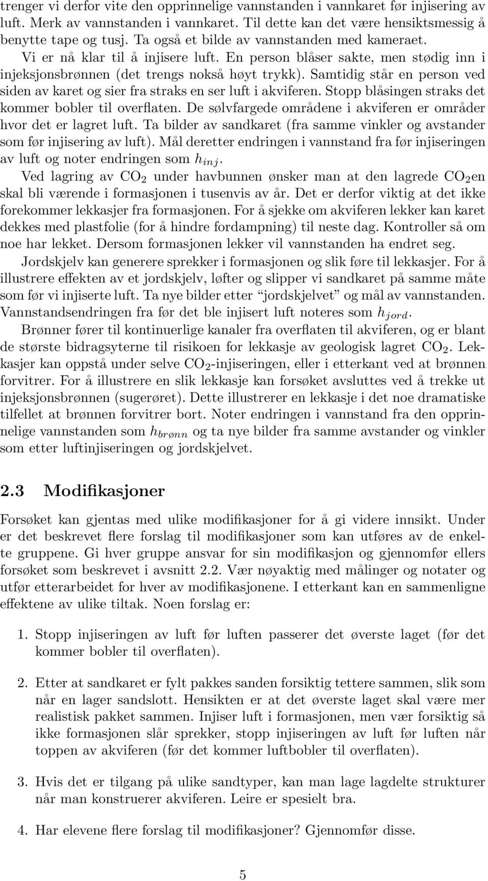 Samtidig står en person ved siden av karet og sier fra straks en ser luft i akviferen. Stopp blåsingen straks det kommer bobler til overflaten.