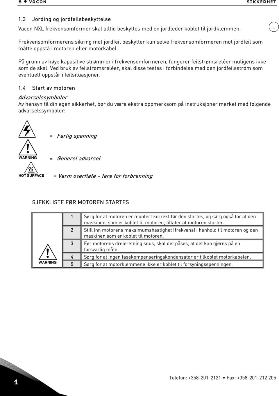 På grunn av høye kapasitive strømmer i frekvensomformeren, fungerer feilstrømsreléer muligens ikke som de skal.