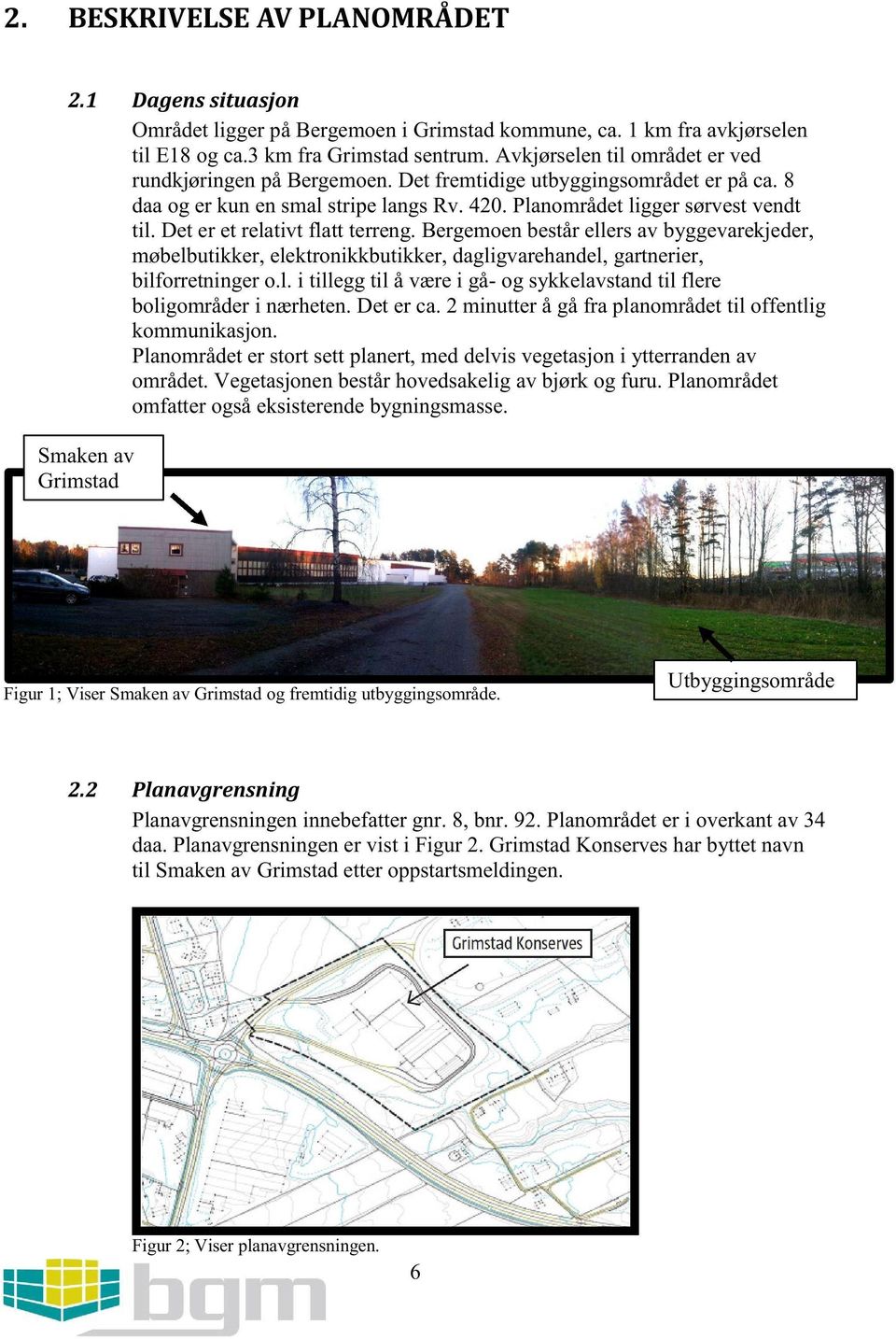 Det er et relativt flatt terreng.bergemoenbestårellersav byggevarekjeder, møbelbutikker,elektronikkbutikker,dagligvarehandel,gartnerier, bilforretningero.l. i tillegg til å værei gå- og sykkelavstandtil flere boligområderi nærheten.