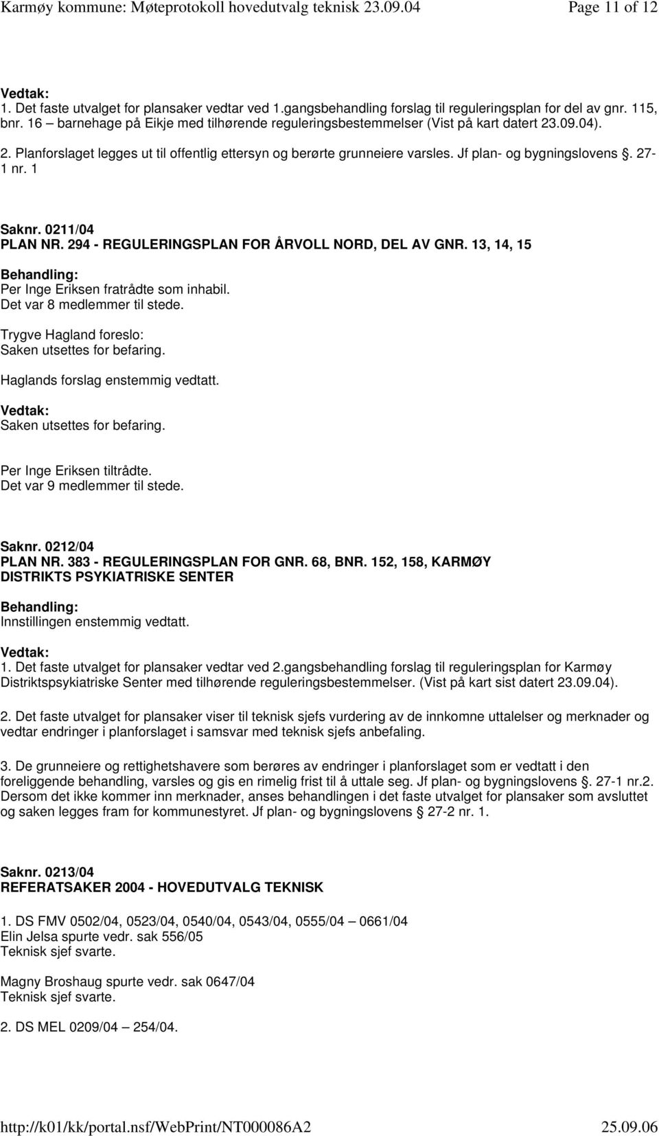 Jf plan- og bygningslovens. 27-1 nr. 1 Saknr. 0211/04 PLAN NR. 294 - REGULERINGSPLAN FOR ÅRVOLL NORD, DEL AV GNR. 13, 14, 15 Per Inge Eriksen fratrådte som inhabil. Det var 8 medlemmer til stede.