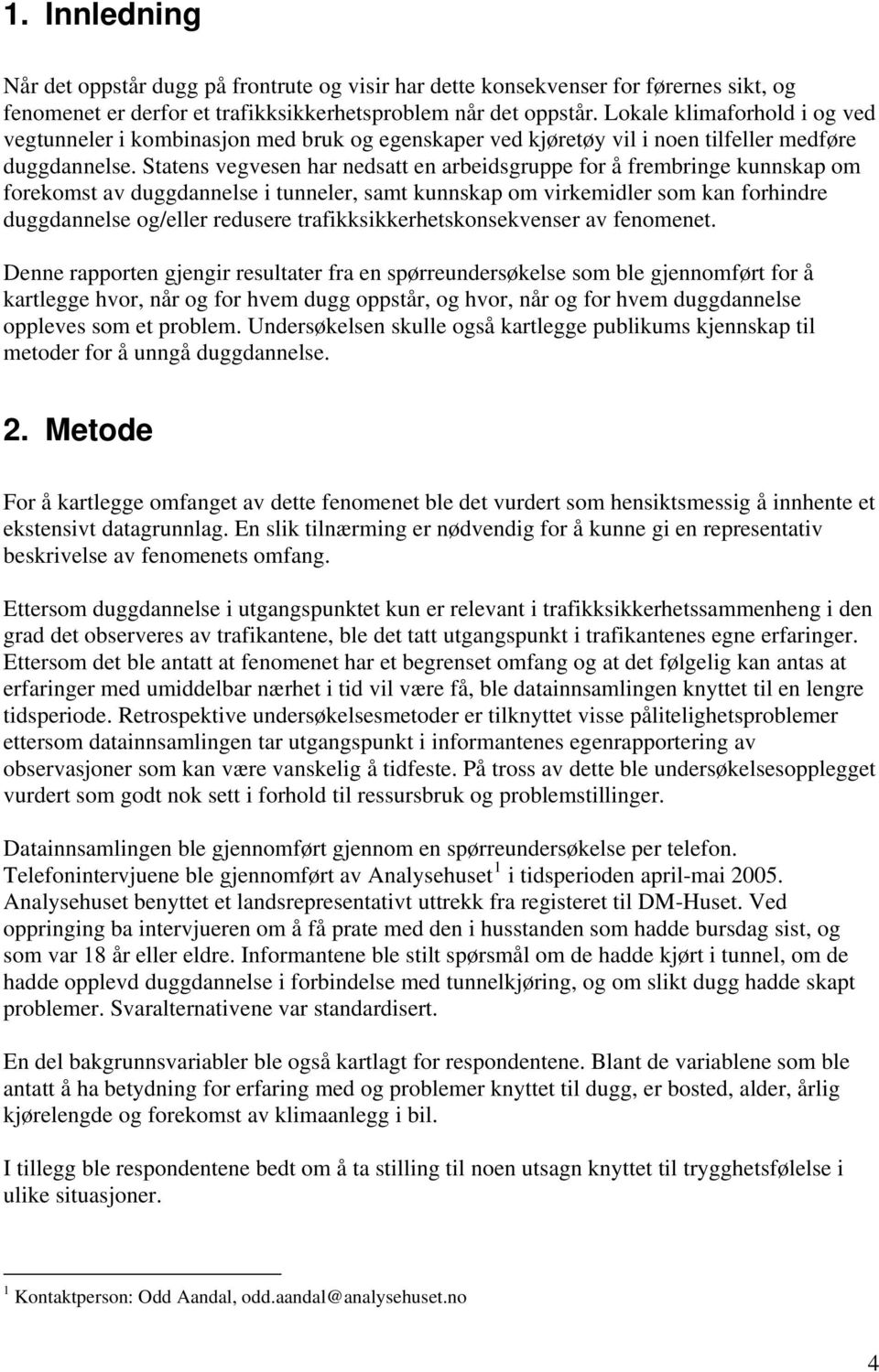 Statens vegvesen har nedsatt en arbeidsgruppe for å frembringe kunnskap om forekomst av duggdannelse i tunneler, samt kunnskap om virkemidler som kan forhindre duggdannelse og/eller redusere