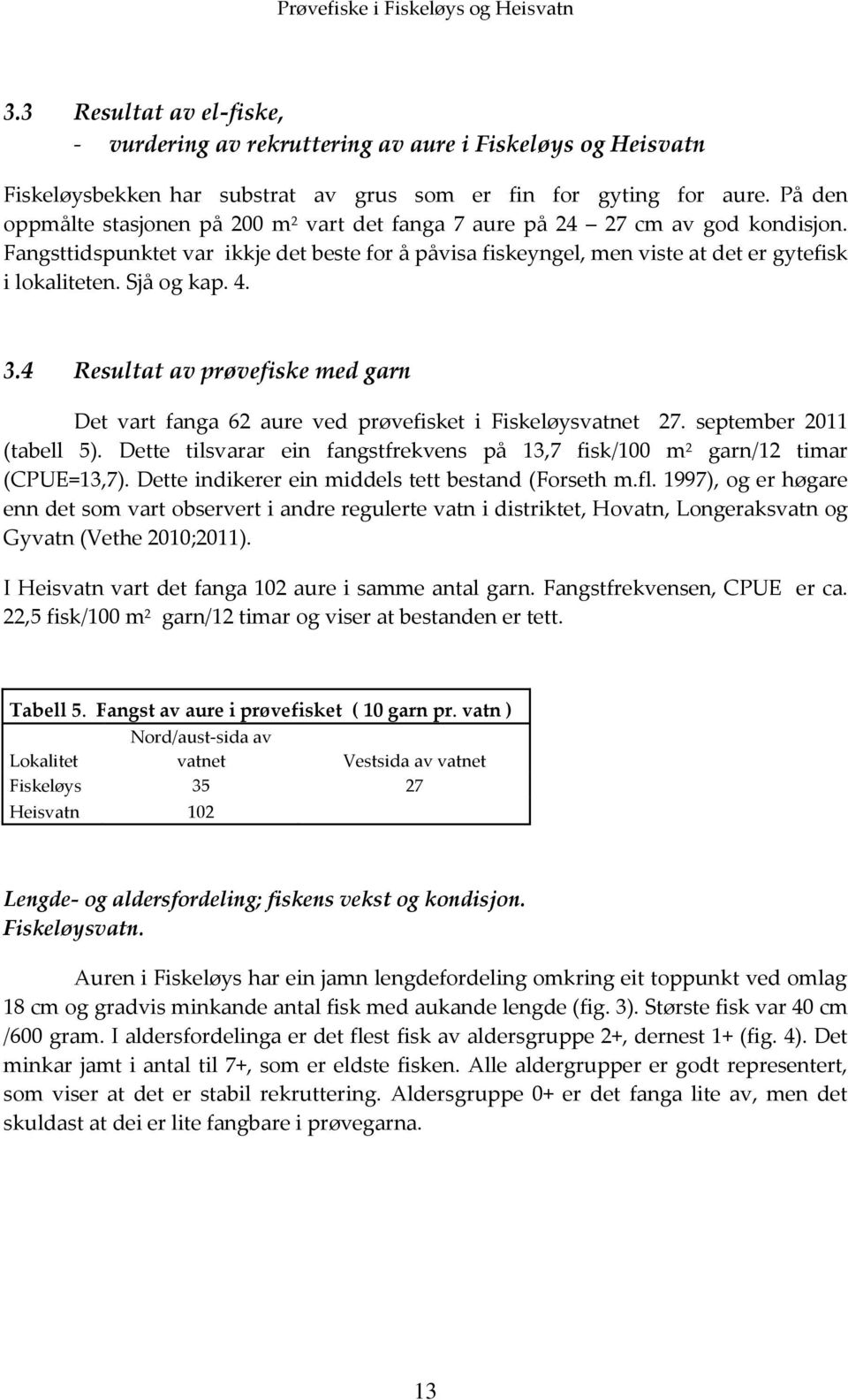 Sjå og kap. 4. 3.4 Resultat av prøvefiske med garn Det vart fanga 62 aure ved prøvefisket i Fiskeløysvatnet 27. september 2011 (tabell 5).