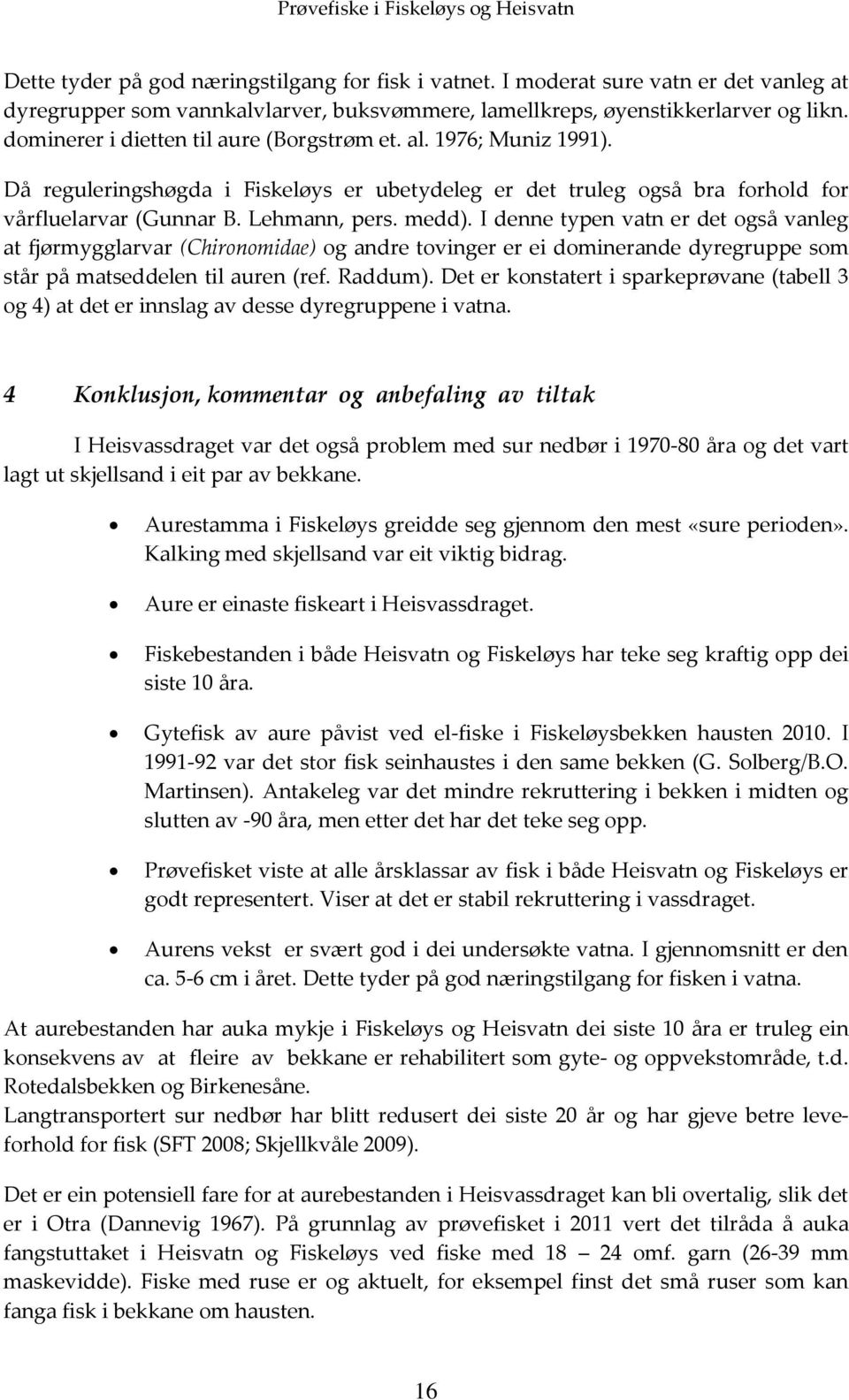 I denne typen vatn er det også vanleg at fjørmygglarvar (Chironomidae) og andre tovinger er ei dominerande dyregruppe som står på matseddelen til auren (ref. Raddum).