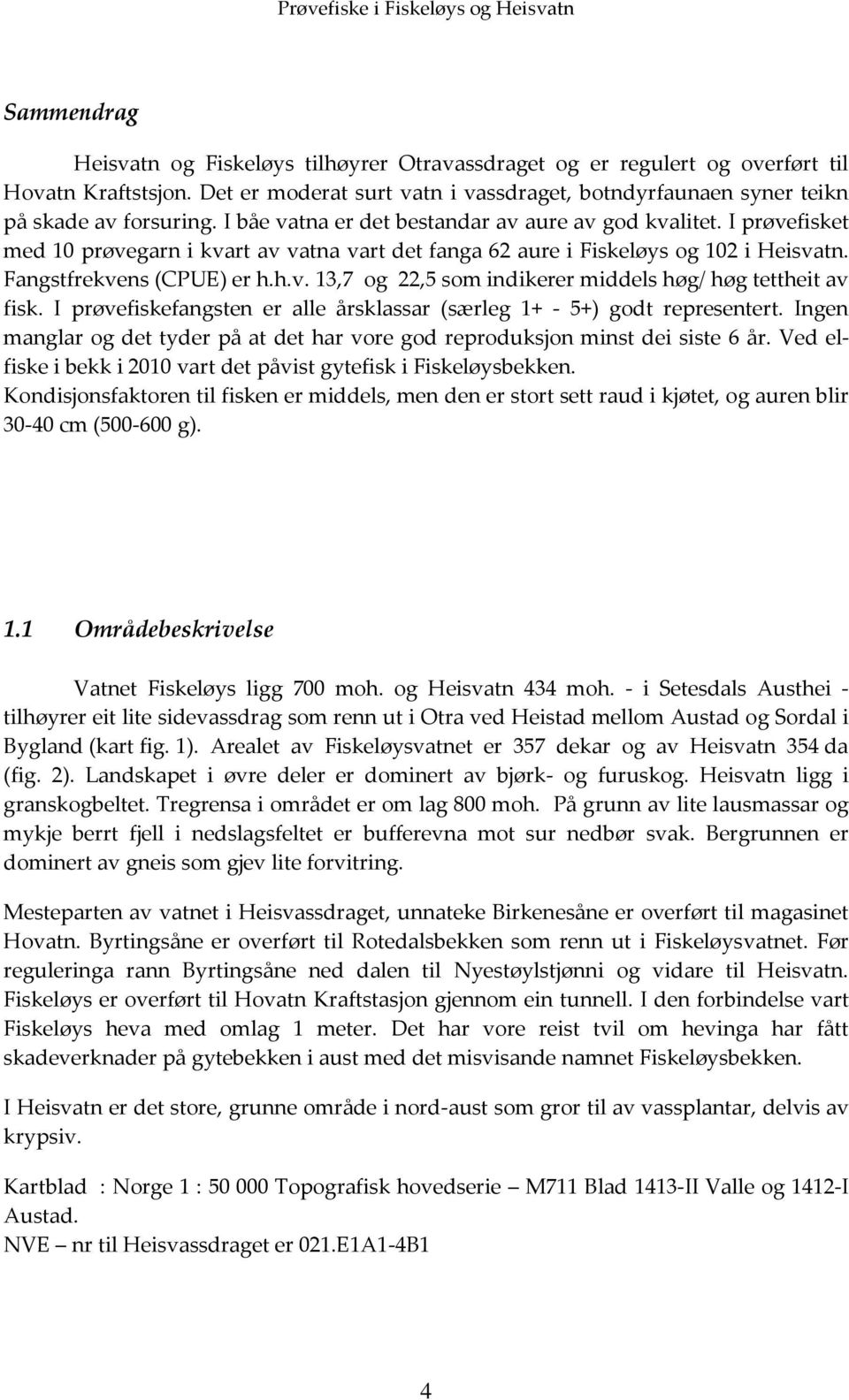 I prøvefiskefangsten er alle årsklassar (særleg 1+ - 5+) godt representert. Ingen manglar og det tyder på at det har vore god reproduksjon minst dei siste 6 år.